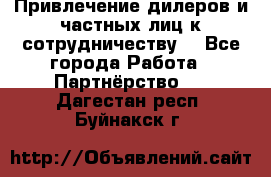 Привлечение дилеров и частных лиц к сотрудничеству. - Все города Работа » Партнёрство   . Дагестан респ.,Буйнакск г.